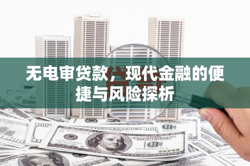 临潼无电审贷款，现代金融的便捷与风险探析