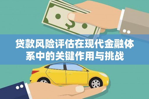 临潼贷款风险评估在现代金融体系中的关键作用与挑战