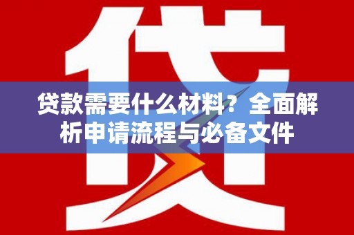 临潼贷款需要什么材料？全面解析申请流程与必备文件