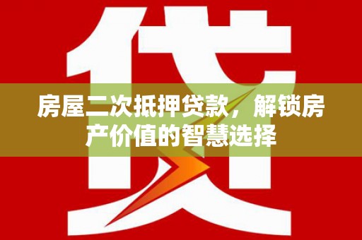 临潼房屋二次抵押贷款，解锁房产价值的智慧选择