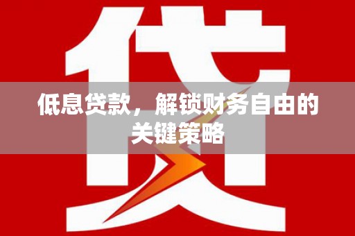 临潼低息贷款，解锁财务自由的关键策略