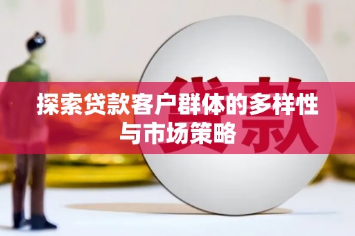 临潼探索贷款客户群体的多样性与市场策略