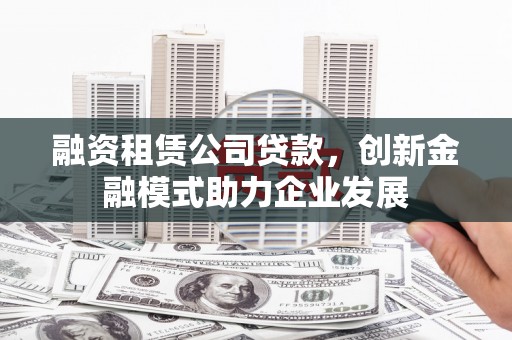 临潼融资租赁公司贷款，创新金融模式助力企业发展