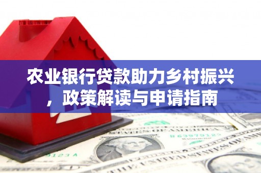 临潼农业银行贷款助力乡村振兴，政策解读与申请指南