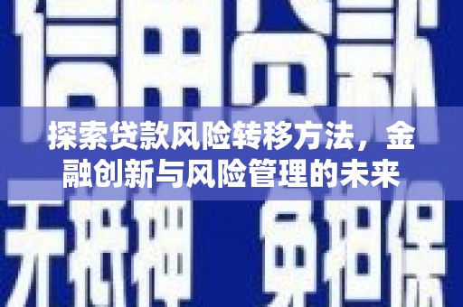 临潼探索贷款风险转移方法，金融创新与风险管理的未来