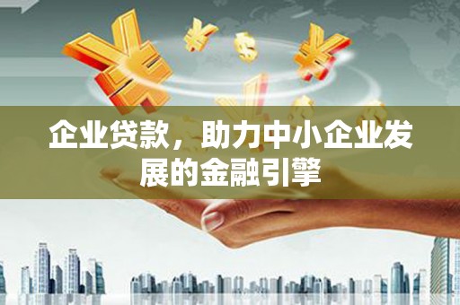 临潼企业贷款，助力中小企业发展的金融引擎