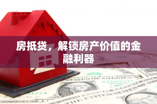 临潼房抵贷，解锁房产价值的金融利器