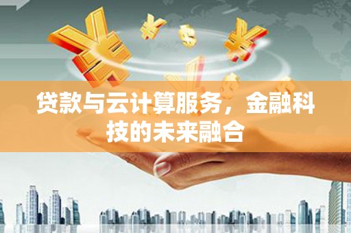 临潼贷款与云计算服务，金融科技的未来融合