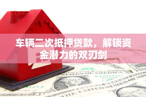 临潼车辆二次抵押贷款，解锁资金潜力的双刃剑