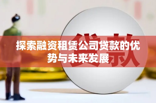 临潼探索融资租赁公司贷款的优势与未来发展