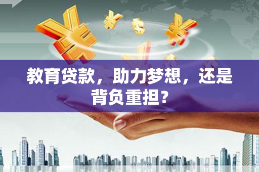 临潼教育贷款，助力梦想，还是背负重担？