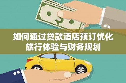 临潼如何通过贷款酒店预订优化旅行体验与财务规划
