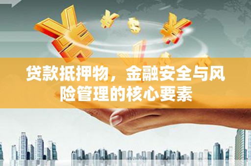 临潼贷款抵押物，金融安全与风险管理的核心要素