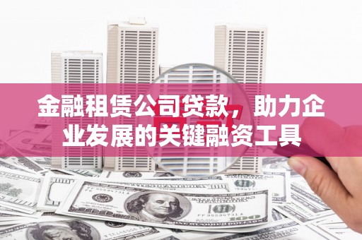 临潼金融租赁公司贷款，助力企业发展的关键融资工具