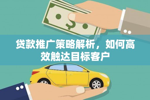 临潼贷款推广策略解析，如何高效触达目标客户