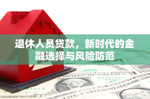 临潼退休人员贷款，新时代的金融选择与风险防范