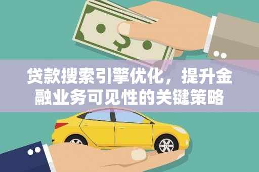 临潼贷款搜索引擎优化，提升金融业务可见性的关键策略