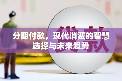 临潼分期付款，现代消费的智慧选择与未来趋势