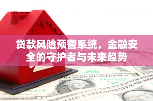 临潼贷款风险预警系统，金融安全的守护者与未来趋势