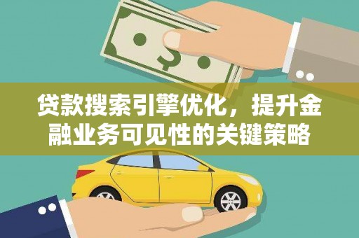 临潼贷款搜索引擎优化，提升金融业务可见性的关键策略