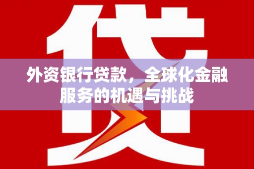 临潼外资银行贷款，全球化金融服务的机遇与挑战