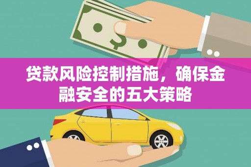 临潼贷款风险控制措施，确保金融安全的五大策略