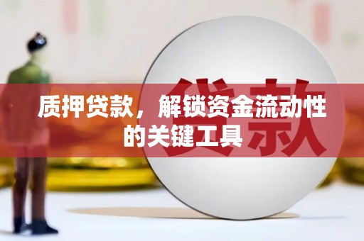 临潼质押贷款，解锁资金流动性的关键工具
