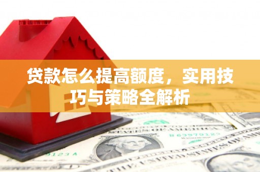 临潼贷款怎么提高额度，实用技巧与策略全解析