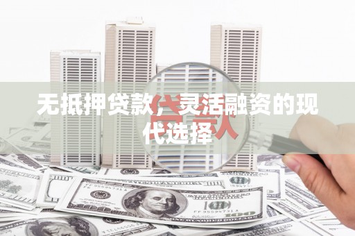 临潼无抵押贷款，灵活融资的现代选择