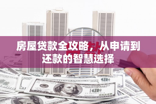 临潼房屋贷款全攻略，从申请到还款的智慧选择