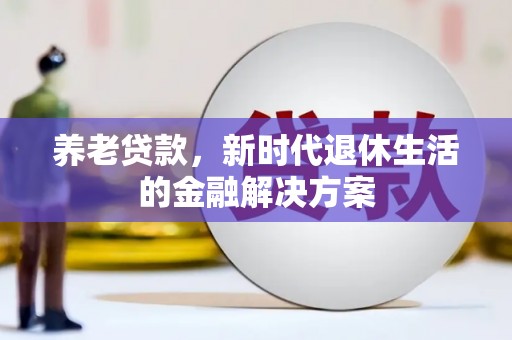 临潼养老贷款，新时代退休生活的金融解决方案