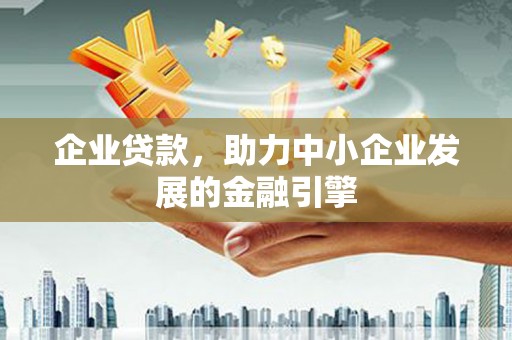 临潼企业贷款，助力中小企业发展的金融引擎