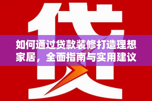 临潼如何通过贷款装修打造理想家居，全面指南与实用建议