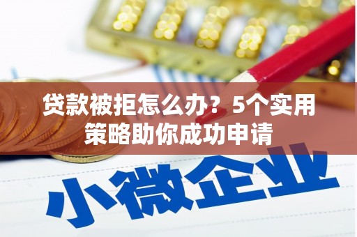 临潼贷款被拒怎么办？5个实用策略助你成功申请