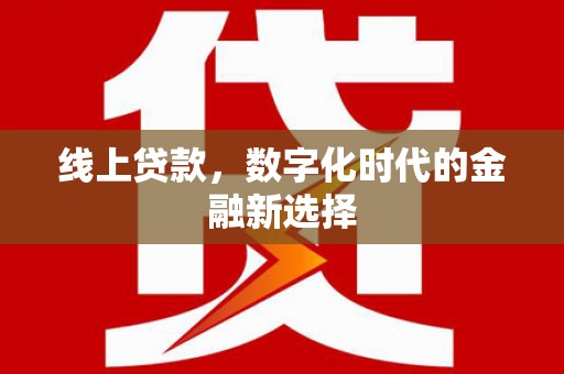 临潼线上贷款，数字化时代的金融新选择
