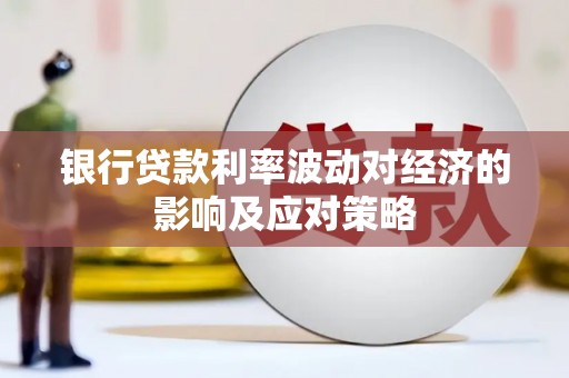 临潼银行贷款利率波动对经济的影响及应对策略