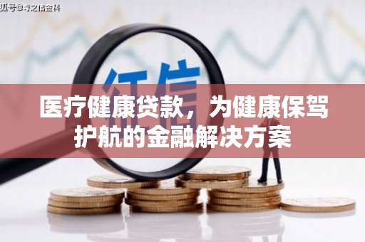 临潼医疗健康贷款，为健康保驾护航的金融解决方案