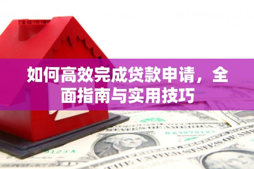 临潼如何高效完成贷款申请，全面指南与实用技巧