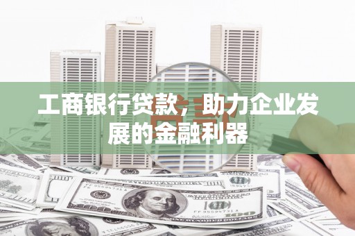 临潼工商银行贷款，助力企业发展的金融利器