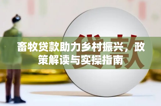临潼畜牧贷款助力乡村振兴，政策解读与实操指南